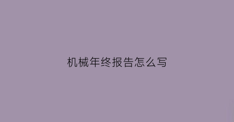 “机械年终报告怎么写(机械行业年终总结报告)