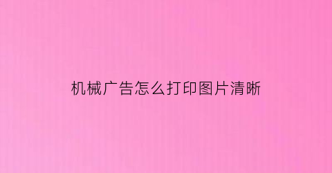 “机械广告怎么打印图片清晰(机械广告怎么打印图片清晰度高)