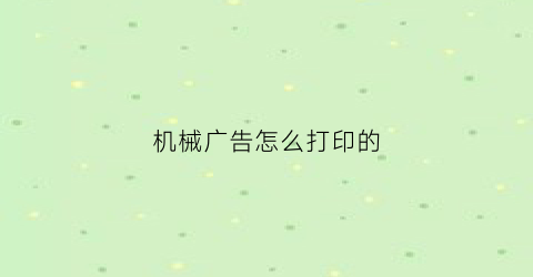 “机械广告怎么打印的(机械广告怎么打印的出来)