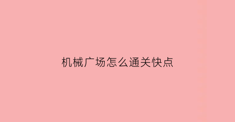 “机械广场怎么通关快点(机械广场怎么通关快点进去)