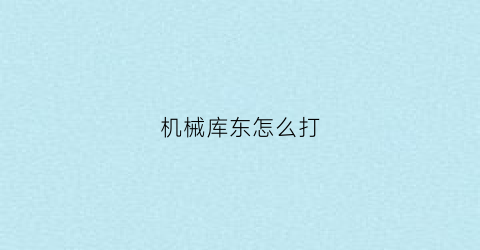 “机械库东怎么打(机械仓库图片大全)