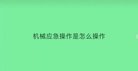 “机械应急操作是怎么操作(机械应急操作方式)