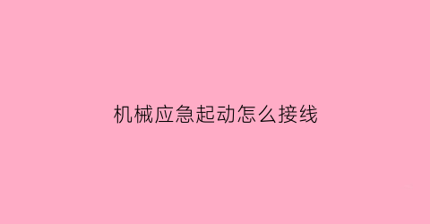 “机械应急起动怎么接线(机械应急启动装置原理)