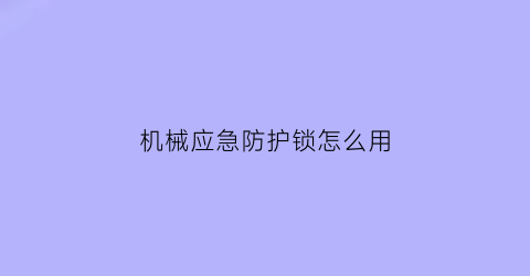 机械应急防护锁怎么用(机械应急锁破坏开启时间)