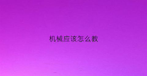 “机械应该怎么教(简单机械怎么学好)