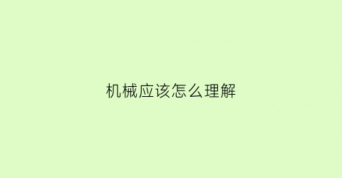 “机械应该怎么理解(机械的理解)