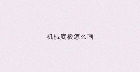 “机械底板怎么画(机械底板怎么画图)