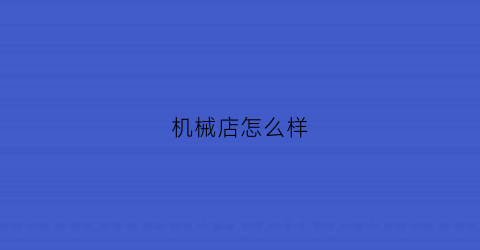 “机械店怎么样(机械厂的销售好做吗)