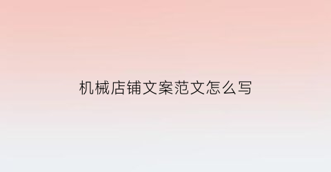 “机械店铺文案范文怎么写(机械生意朋友圈推广语)