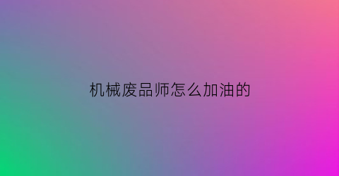 机械废品师怎么加油的