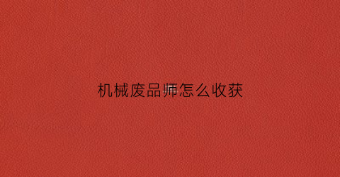 机械废品师怎么收获