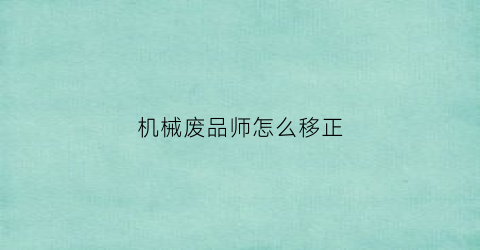 “机械废品师怎么移正(废品机械师基本操作)