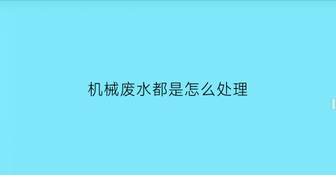 “机械废水都是怎么处理(机械加工废水排放标准)