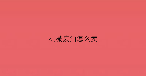 机械废油怎么卖