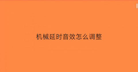 机械延时音效怎么调整