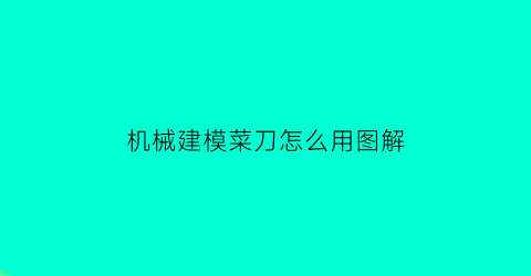 机械建模菜刀怎么用图解(机械建模教程)