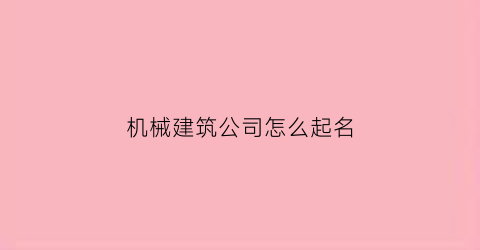 “机械建筑公司怎么起名(机械建筑公司怎么起名字)