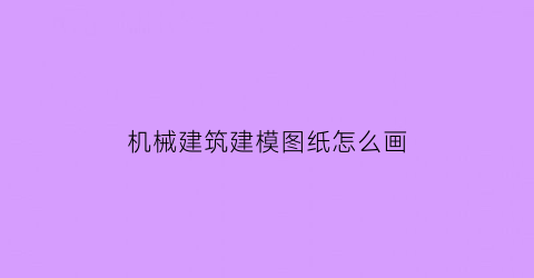 机械建筑建模图纸怎么画