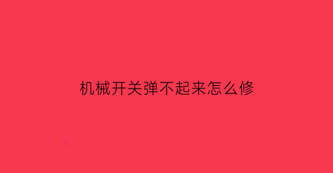 机械开关弹不起来怎么修(机械开关什么意思)