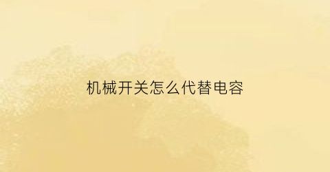 机械开关怎么代替电容(机械开关能否用来做单脉冲开关)