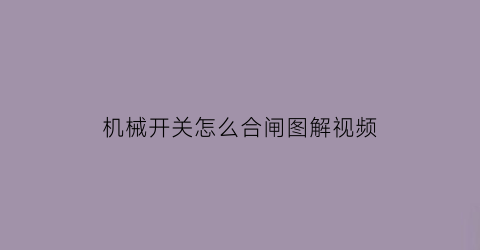 机械开关怎么合闸图解视频(机械开关怎么合闸图解视频教程)