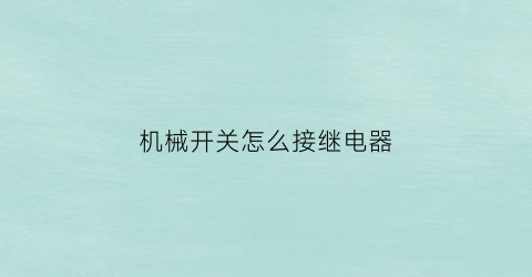 “机械开关怎么接继电器(机械开关怎么接继电器图解)