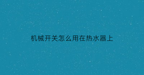 机械开关怎么用在热水器上