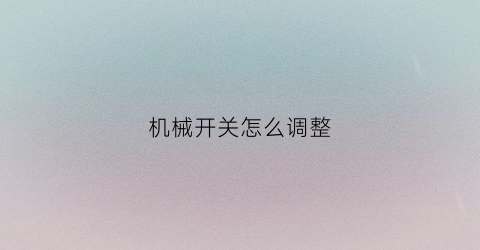 “机械开关怎么调整(机械开关原理)