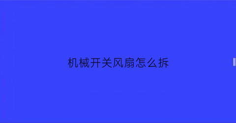 “机械开关风扇怎么拆(台式风扇开关内部铁片安装)