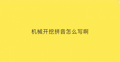 “机械开挖拼音怎么写啊(机械开挖拼音怎么写啊)