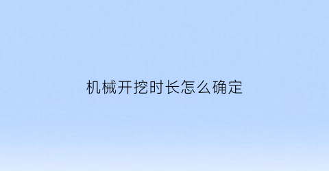 机械开挖时长怎么确定(机械开挖时长怎么确定出来)