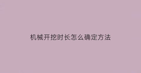 “机械开挖时长怎么确定方法(机械开挖时长怎么确定方法视频)