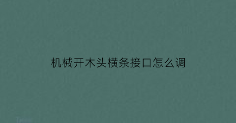 “机械开木头横条接口怎么调(木条怎么开槽)