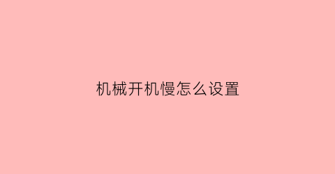 机械开机慢怎么设置(机械师电脑开机慢)