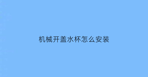 “机械开盖水杯怎么安装(sguai水杯盖怎么开机)