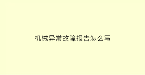 机械异常故障报告怎么写(机械故障处理流程)