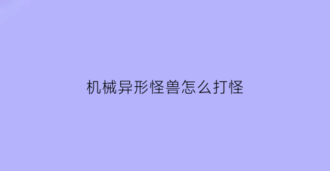 机械异形怪兽怎么打怪(机械异形小说)