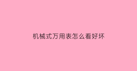 机械式万用表怎么看好坏(机械式万用表怎么看好坏啊)