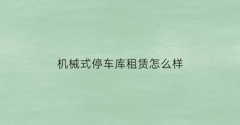 “机械式停车库租赁怎么样(机械车库停车技巧视频)