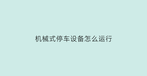 “机械式停车设备怎么运行(机械停车怎么操作)