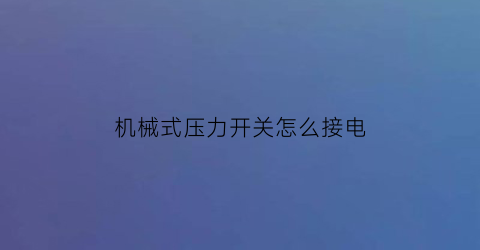 机械式压力开关怎么接电(机械式压力开关原理)