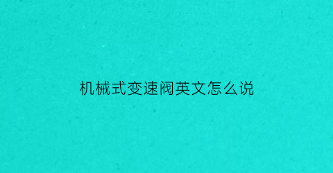 “机械式变速阀英文怎么说(机械式变速器常见的故障有什么)