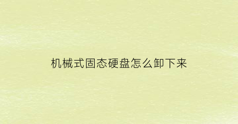 机械式固态硬盘怎么卸下来(拆掉机械硬盘装固态)