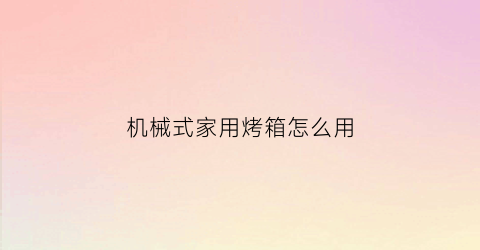 机械式家用烤箱怎么用