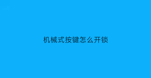 机械式按键怎么开锁(机械按键失灵如何修复)