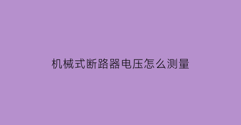 “机械式断路器电压怎么测量(机械断路器结构图)