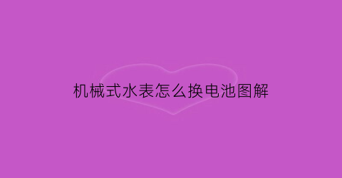 “机械式水表怎么换电池图解(机械式水表原理)