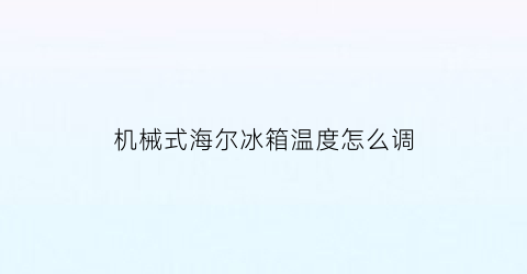 机械式海尔冰箱温度怎么调