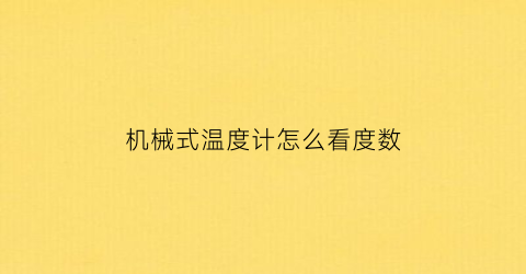 “机械式温度计怎么看度数(机械测温表使用方法)