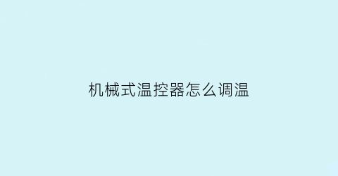 “机械式温控器怎么调温(机械式温控器按键说明)